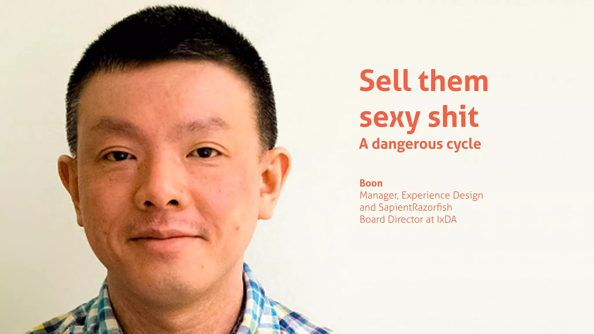 Sell them
sexy shit
A dangerous cycle
Boon
Manager, Experience Design
and SapientRazorﬁsh
Board Director at IxDA
 
