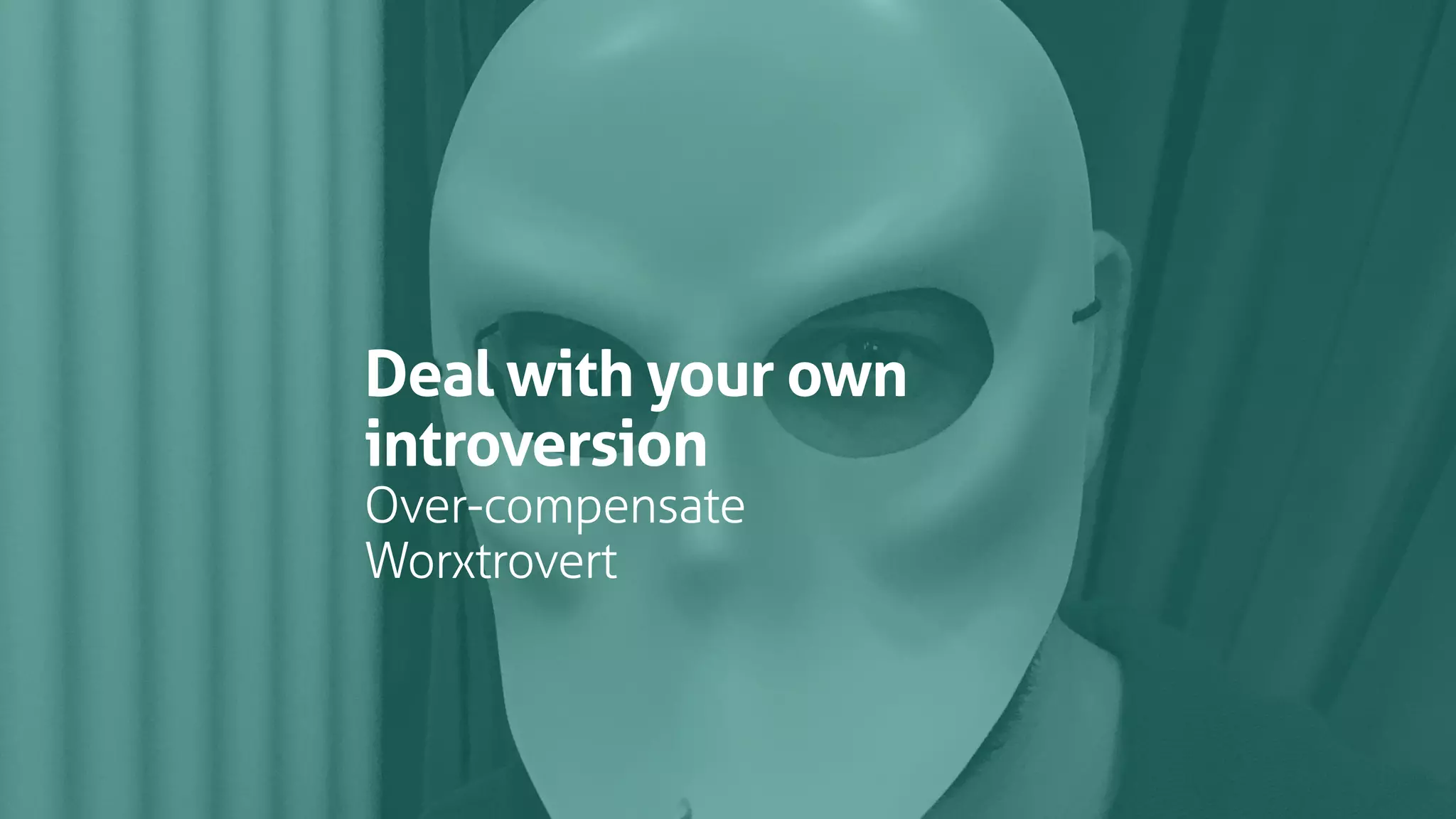 Deal with your own
introversion
Over-compensate
Worxtrovert
 