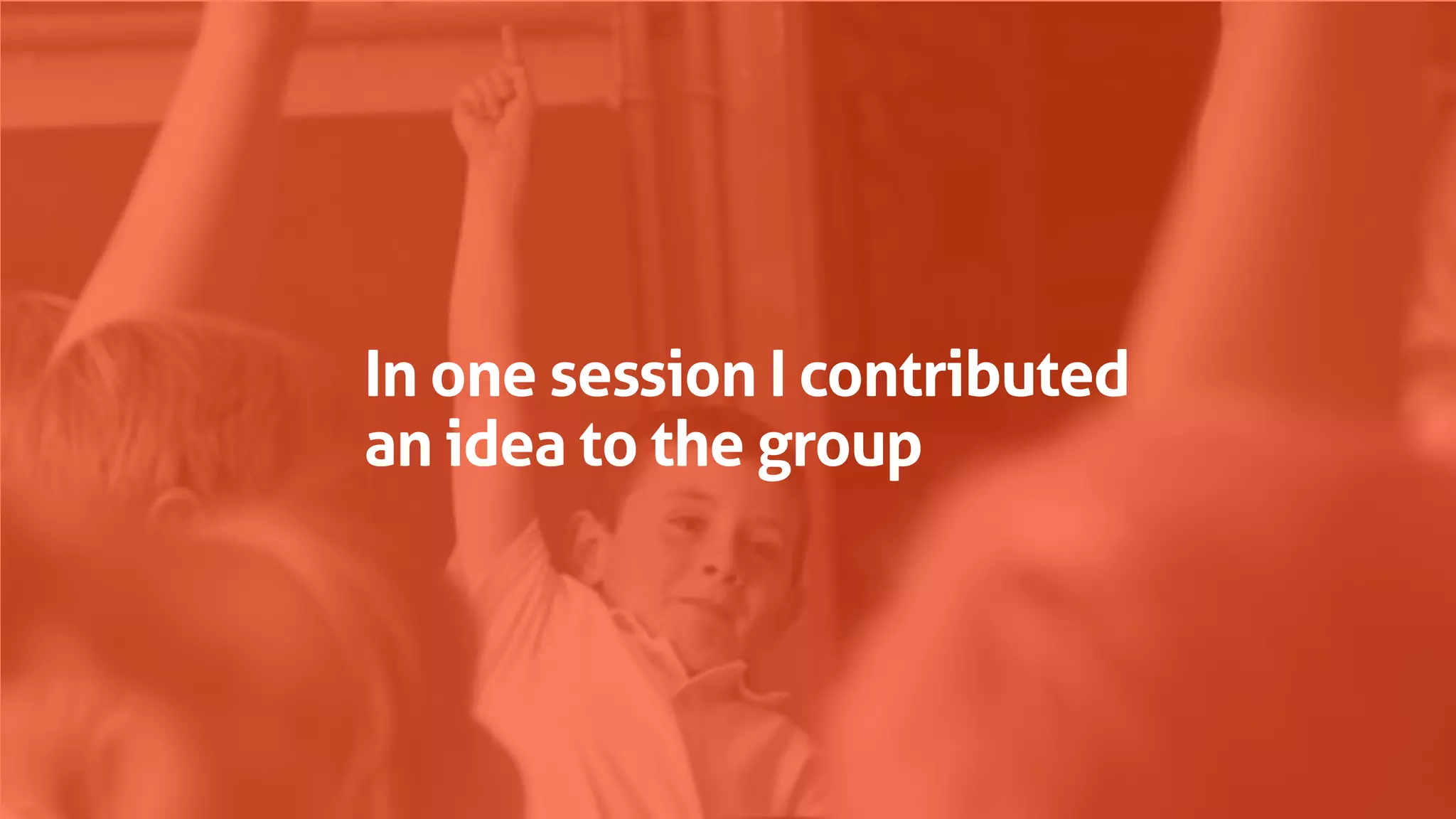 In one session I contributed
an idea to the group
 