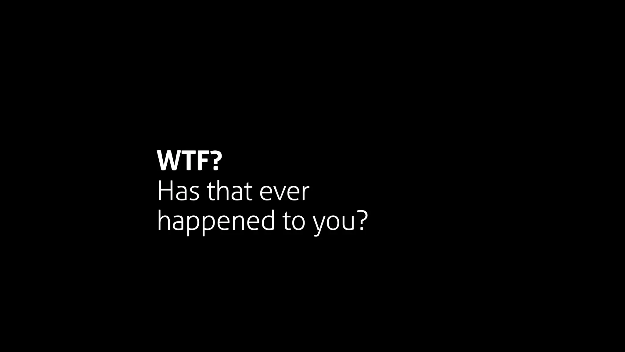 WTF?
Has that ever
happened to you?
 