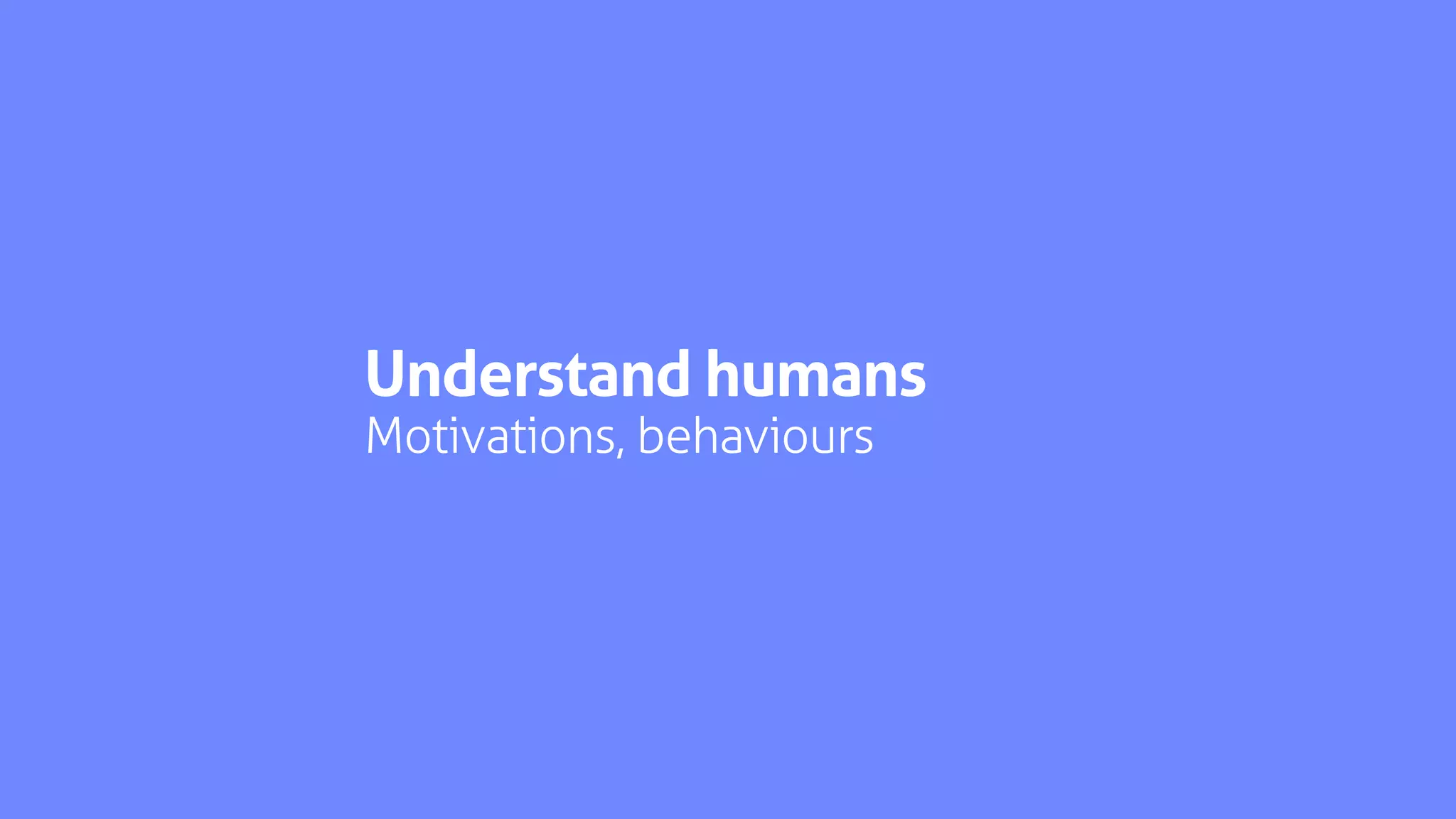 Understand humans
Motivations, behaviours
 