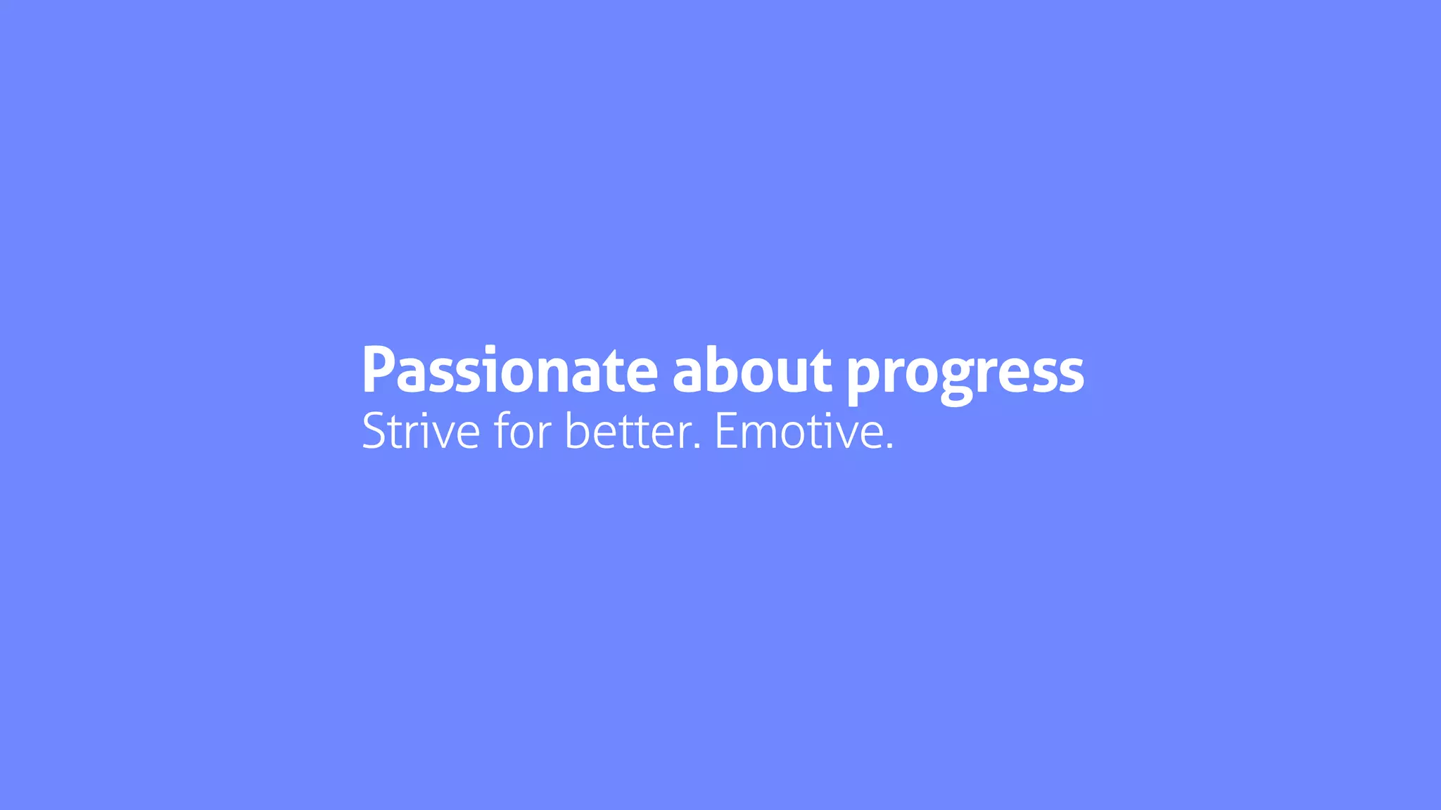 Passionate about progress
Strive for better. Emotive.
 