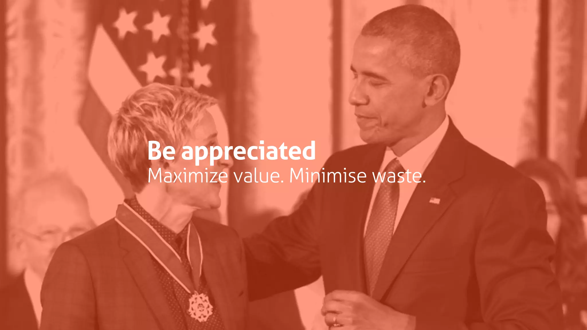 Be appreciated
Maximize value. Minimise waste.
 