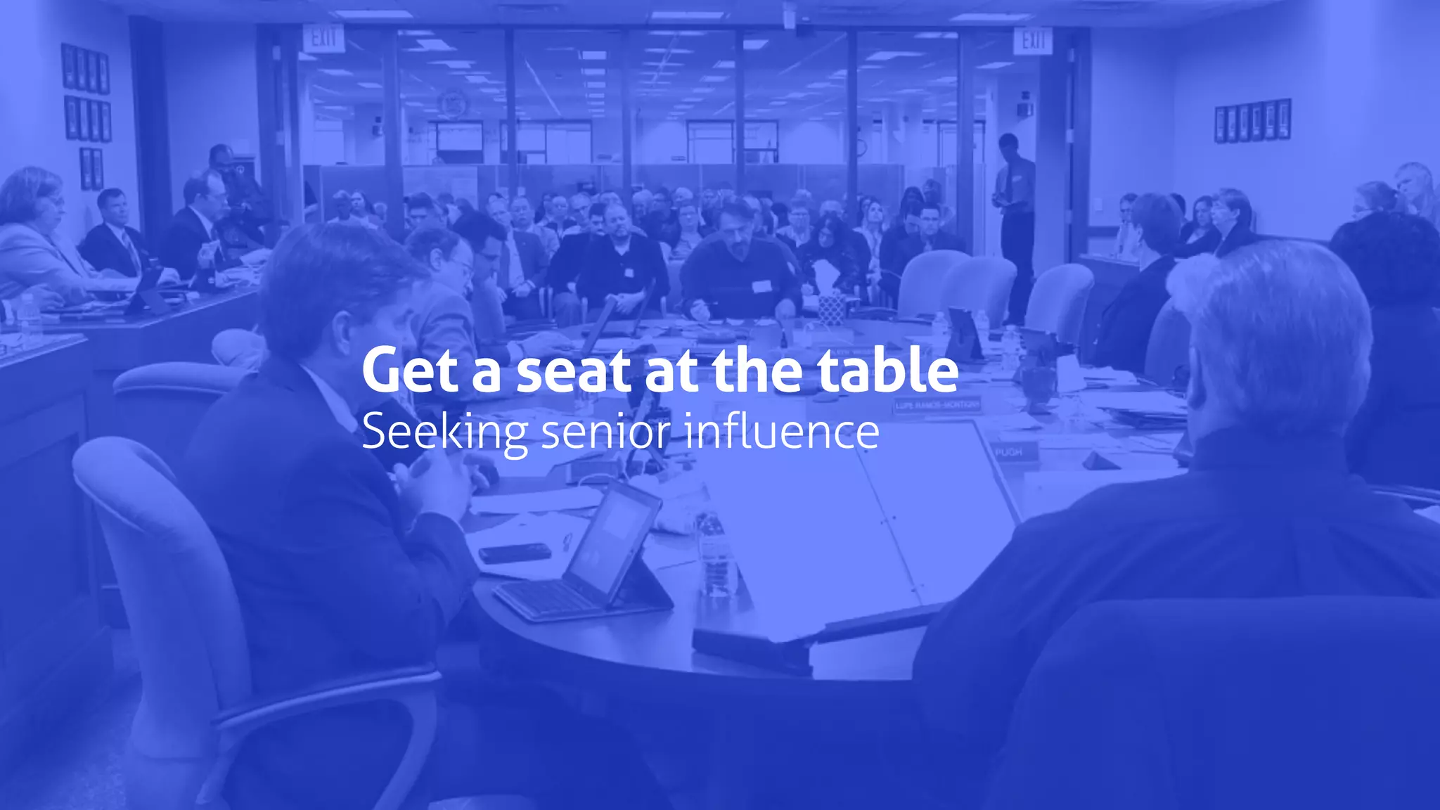 Get a seat at the table
Seeking senior influence
 
