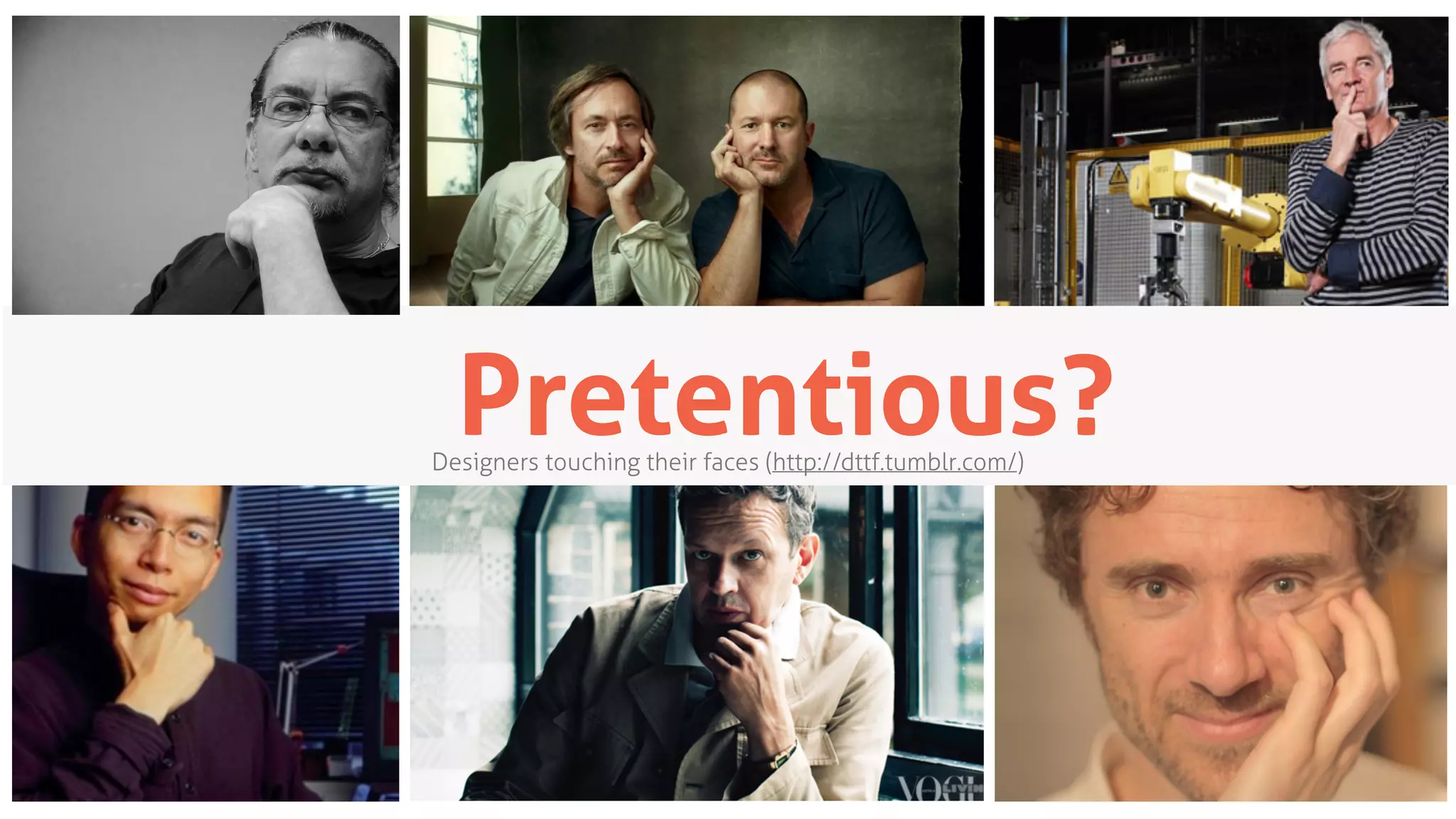 Pretentious?Designers touching their faces (http://dttf.tumblr.com/)
 