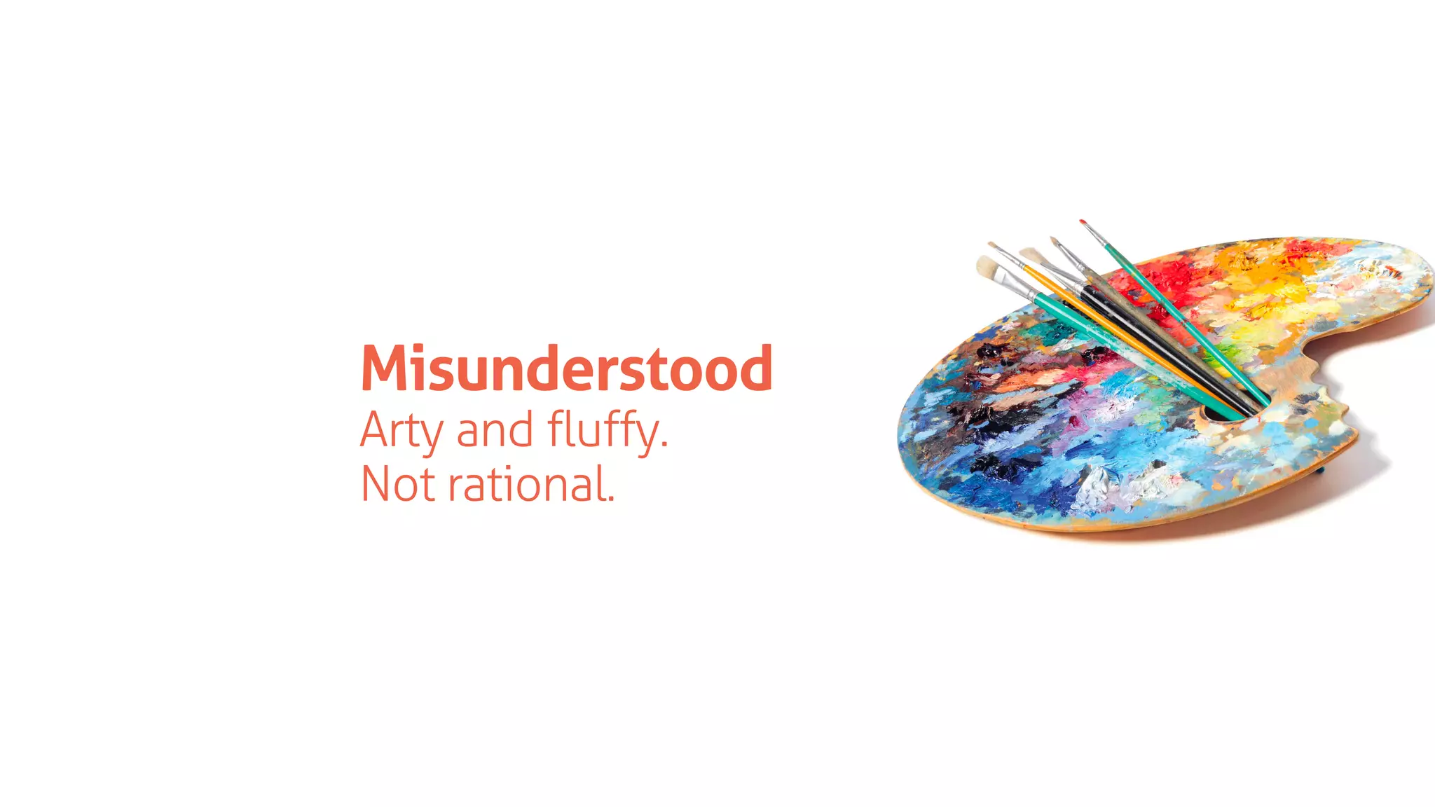 Misunderstood
Arty and fluffy.
Not rational.
 