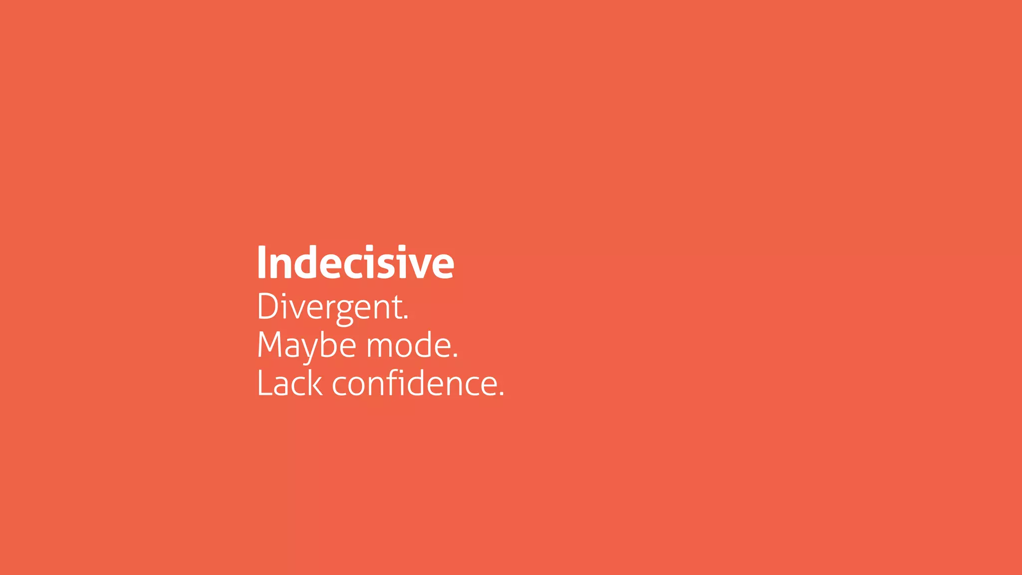 Indecisive
Divergent.
Maybe mode.
Lack confidence.
 