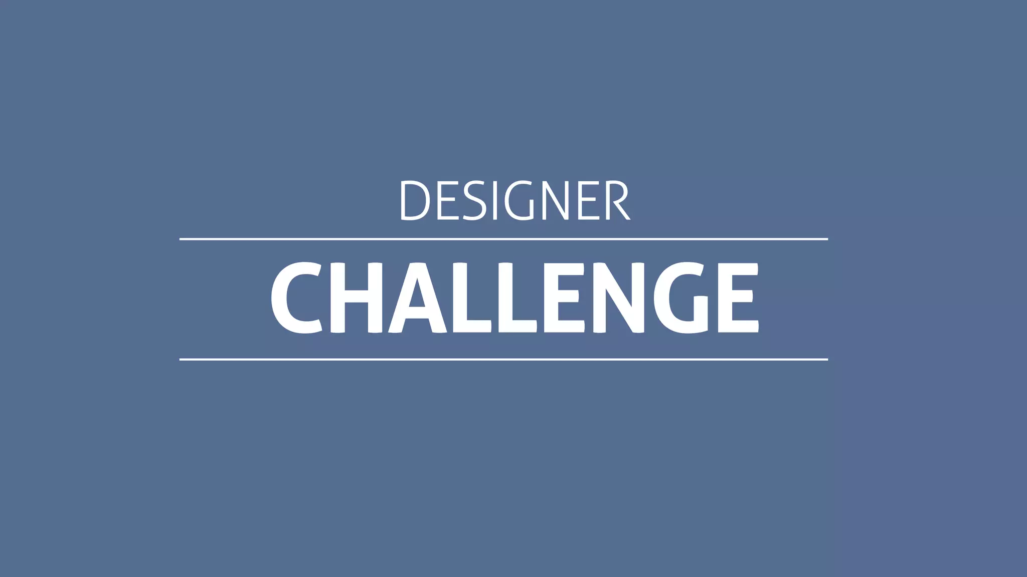 CHALLENGE
DESIGNER
 