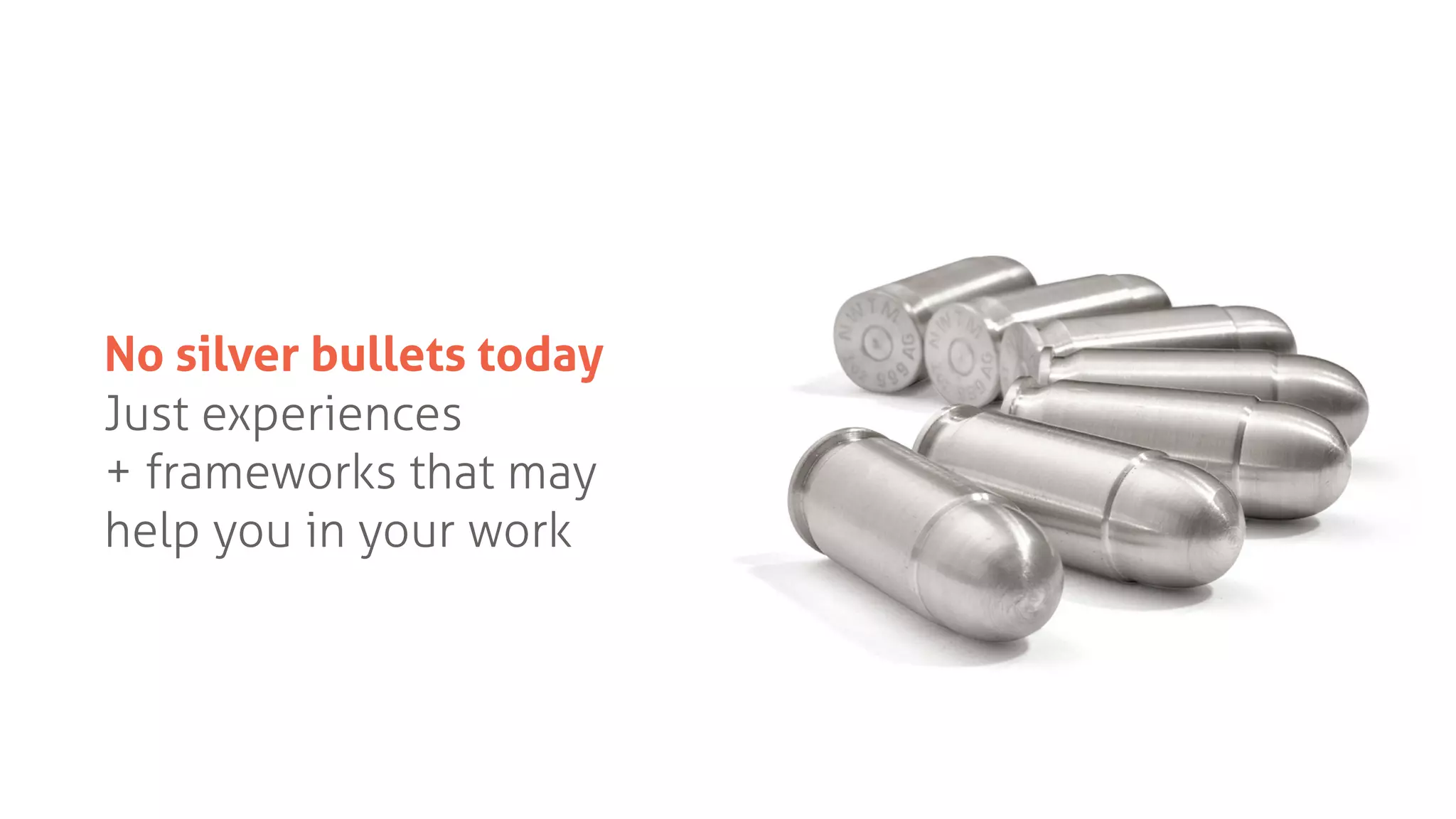 No silver bullets today
Just experiences
+ frameworks that may
help you in your work
 