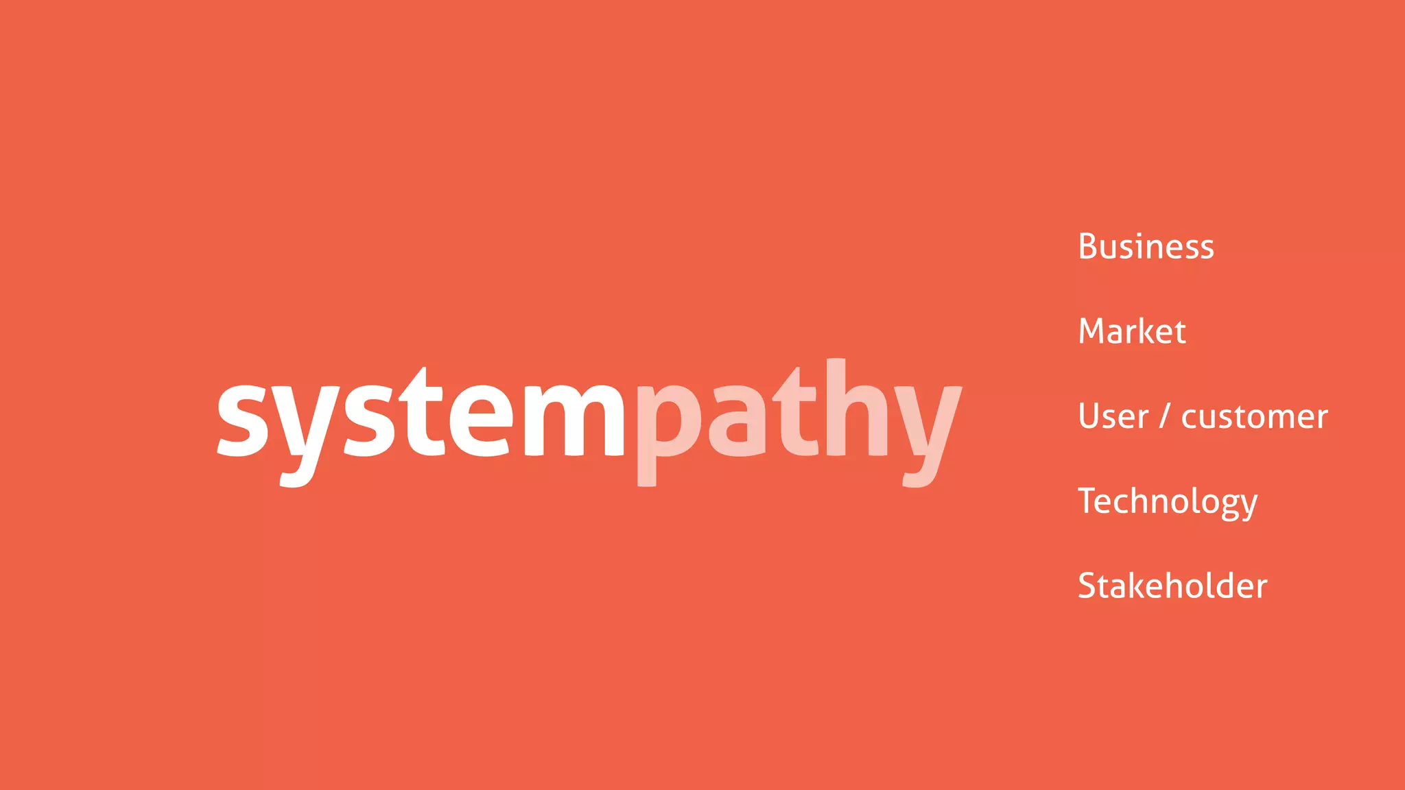 empathysystem
Business
Market
User / customer
Technology
Stakeholder
empathy
 