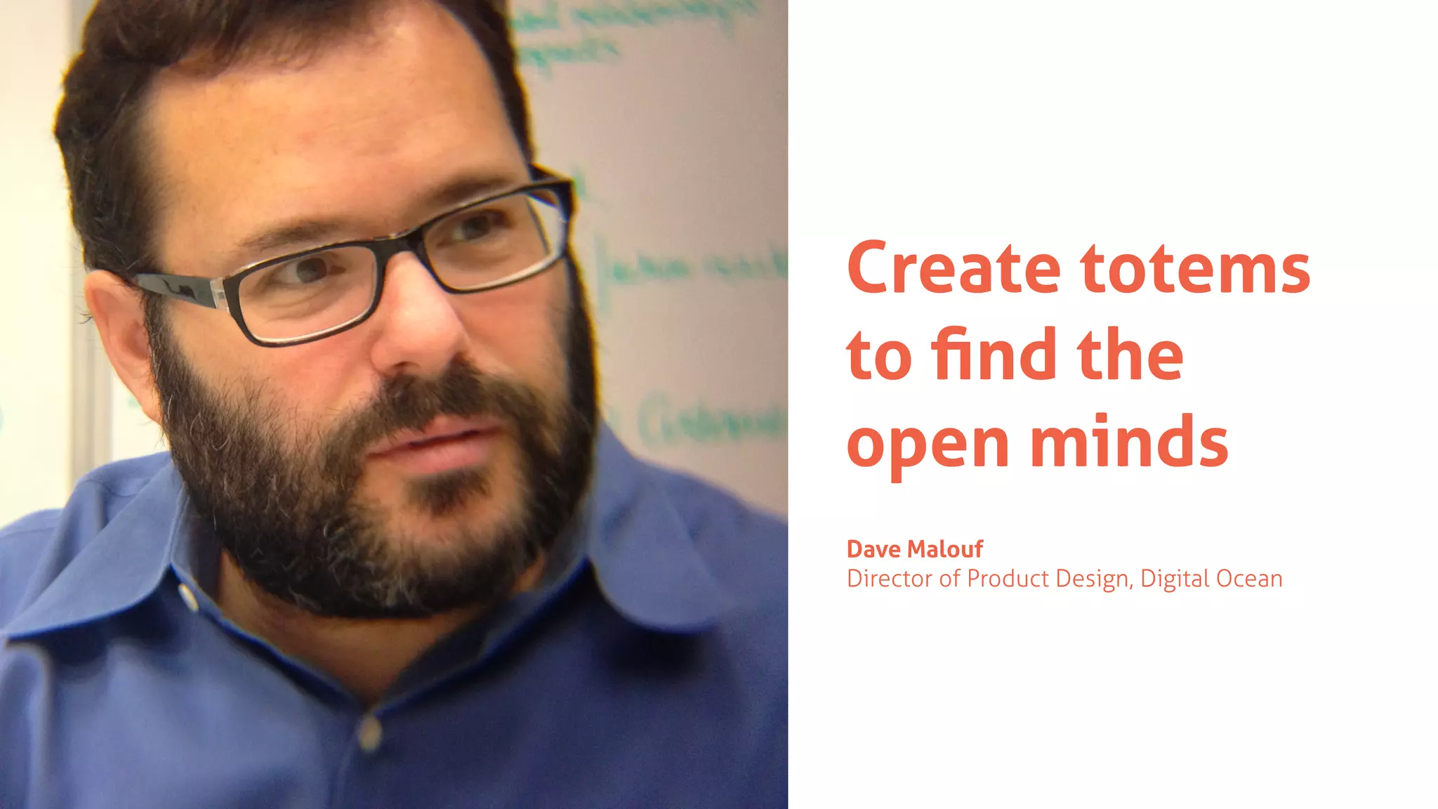 Create totems
to ﬁnd the
open minds
Dave Malouf
Director of Product Design, Digital Ocean
 
