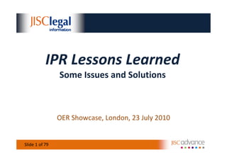 IPR Lessons Learned
                Some Issues and Solutions



                OER Showcase, London, 23 July 2010


           79
Slide 1 of 12
 