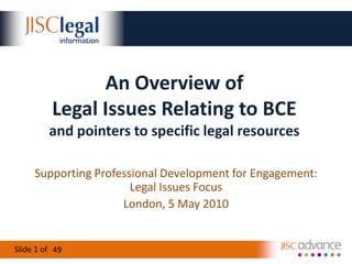 An Overview ofLegal Issues Relating to BCEand pointers to specific legal resources Supporting Professional Development for Engagement:Legal Issues Focus  London, 5 May 2010 49 