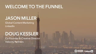 JASON MILLER
Global Content Marketing
LinkedIn
WELCOME TO THE FUNNEL
DOUG KESSLER
Co-Founder & Creative Director
Velocity Partners
 