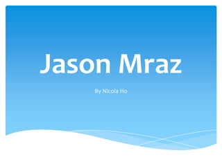 Jason Mraz
   By Nicola Ho
 