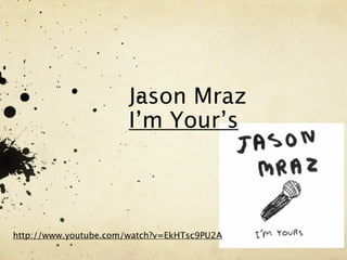 Jason Mraz
                       I’m Your’s




http://www.youtube.com/watch?v=EkHTsc9PU2A
 