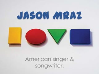 Jason Mraz


 American singer &
   songwriter.
 