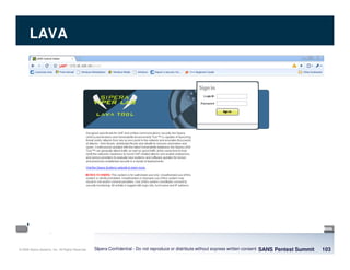 © 2008 Sipera Systems, Inc. All Rights Reserved.
LAVA
SANS Pentest Summit 103Sipera Confidential - Do not reproduce or distribute without express written consent
 