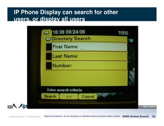 © 2008 Sipera Systems, Inc. All Rights Reserved.
IP Phone Display can search for other
users, or display all users
SANS Pentest Summit 52Sipera Confidential - Do not reproduce or distribute without express written consent
 