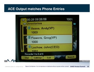 © 2008 Sipera Systems, Inc. All Rights Reserved.
ACE Output matches Phone Entries
SANS Pentest Summit 59Sipera Confidential - Do not reproduce or distribute without express written consent
 