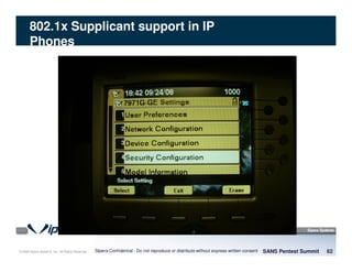 © 2008 Sipera Systems, Inc. All Rights Reserved.
802.1x Supplicant support in IP
Phones
SANS Pentest Summit 62Sipera Confidential - Do not reproduce or distribute without express written consent
 