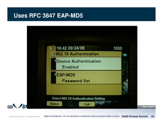 © 2008 Sipera Systems, Inc. All Rights Reserved.
Uses RFC 3847 EAP-MD5
SANS Pentest Summit 63Sipera Confidential - Do not reproduce or distribute without express written consent
 