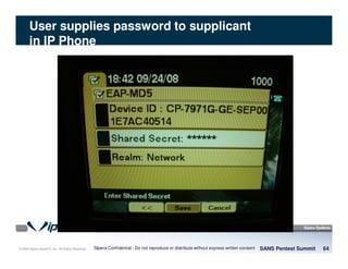 © 2008 Sipera Systems, Inc. All Rights Reserved.
User supplies password to supplicant
in IP Phone
SANS Pentest Summit 64Sipera Confidential - Do not reproduce or distribute without express written consent
 
