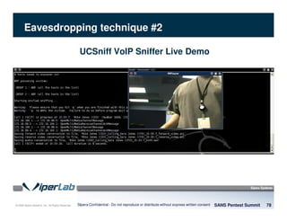 © 2008 Sipera Systems, Inc. All Rights Reserved.
Eavesdropping technique #2
UCSniff VoIP Sniffer Live Demo
SANS Pentest Summit 78Sipera Confidential - Do not reproduce or distribute without express written consent
 