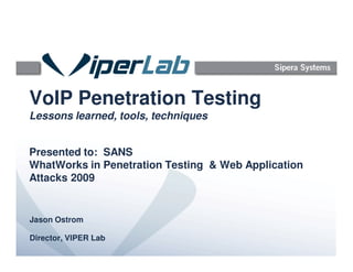 VoIP Penetration Testing
Lessons learned, tools, techniques
Presented to: SANS
WhatWorks in Penetration Testing & Web Application
Attacks 2009
Jason Ostrom
Director, VIPER Lab
 