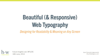Jason Pamental | @jpamental
http://hwdesignco.com
Future Insights Live | #FILIVE
18th June, 2014
Beautiful (& Responsive)  
Web Typography
Designing for Readability & Meaning on Any Screen
 