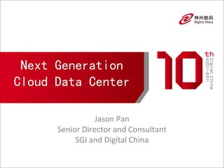 Next Generation
Cloud Data Center

                 Jason Pan
      Senior Director and Consultant
           SGI and Digital China
 