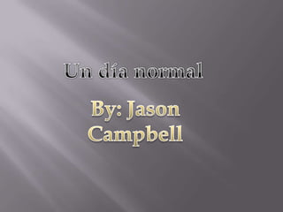 Un día normal By: Jason Campbell 