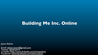Building Me Inc. Online



Jason Atkins
Email: atkins.jason@gmail.com
Twitter: @jayatkins
LinkedIn: http://www.linkedin.com/in/jayatkins
Facebook: www.facebook.com/atkins.jason
 