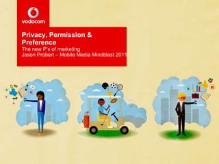 Privacy, Permission & Preference The new P’s of marketing Jason Probert – Mobile Media Mindblast 2011 