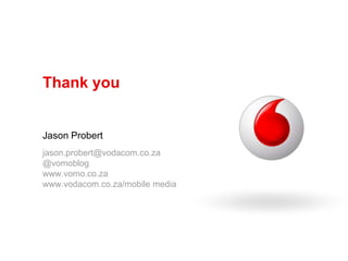 Thank youJason Probertjason.probert@vodacom.co.za@vomoblogwww.vomo.co.zawww.vodacom.co.za/mobile media