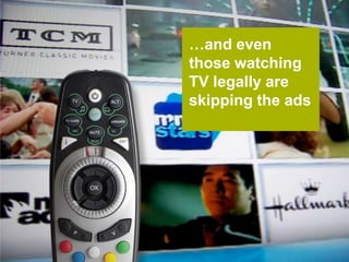 …and even those watching TV legally are skipping the ads