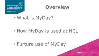 Overview
• What is MyDay?
• How MyDay is used at NCL
• Furture use of MyDay
 