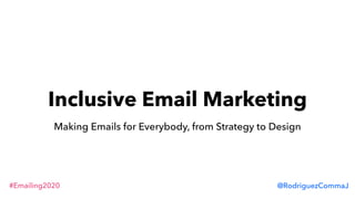 #Emailing2020 @RodriguezCommaJ
Inclusive Email Marketing
Making Emails for Everybody, from Strategy to Design
 