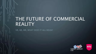 THE FUTURE OF COMMERCIAL
REALITY
VR, AR, MR, WHAT DOES IT ALL MEAN?
GADGET MAN JAY
LTD
 