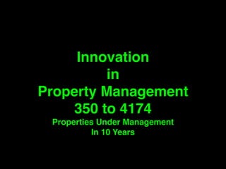 Innovation ! 
in! 
Property Management! 
350 to 4174! 
Properties Under Management! 
In 10 Years 
 