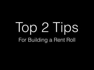 Top 2 Tips 
For Building a Rent Roll 
 
