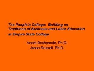 The People’s College:  Building on Traditions of Business and Labor Education at Empire State College   Anant Deshpande, Ph.D. Jason Russell, Ph.D. 