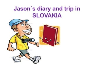 Jason´s diary and trip in
SLOVAKIA
 