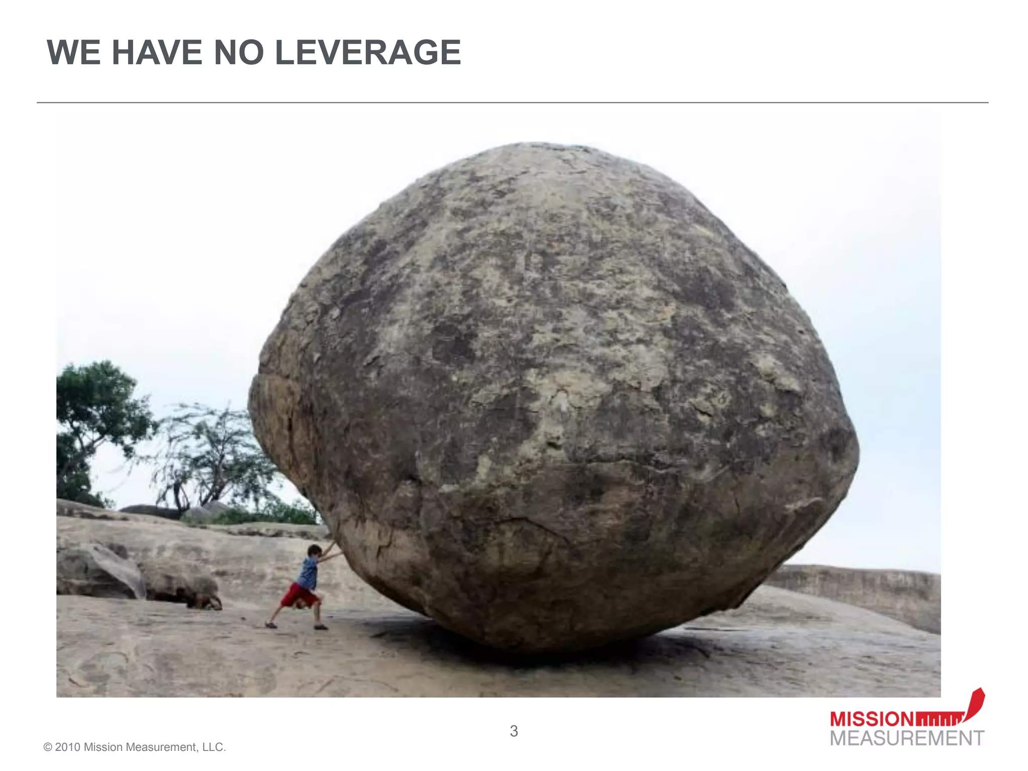 WE HAVE NO LEVERAGE




                                   3
© 2010 Mission Measurement, LLC.
 