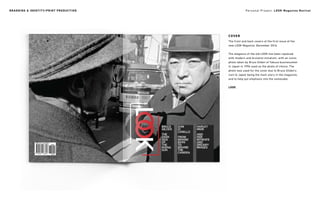 Personal Project: LOOK Magazine Revival
COVER
The front and back covers of the first issue of the
new LOOK Magazine, December 2016.
The elegance of the old LOOK has been replaced
with modern and brutalist minalism, with an iconic
photo taken by Bruce Gilden of Yakuza businessmen
in Japan in 1996 used as the photo of choice. The
photo was used for the cover due to Bruce Gilden’s
visit to Japan being the main story in the magazine,
and to help put emphasis into the namesake:
LOOK.
BRANDING & IDENTITY/PRINT PRODUCTION
 