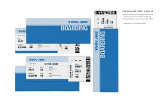 JAS
JASONOLIVER
OLIVER, JASON
JASONOLIVER
Deconstructing a boring old plane ticket with
a bunch of nonsensical abbreviations and
reducing it down to bare basics leads to this:
A clean, easy-to-read plane ticket.
PAN AM PLANE TICKET & SLEEVE
 