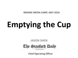Emptying the Cup JASON SHEN REMAKE MEDIA CAMP, MAY 2010 Chief Operating Officer 