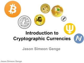 Introduction to
Cryptographic Currencies
Jason Simeon Genge
Jason Simeon Genge
 
