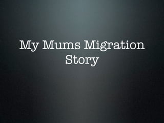 My Mums Migration
     Story
 