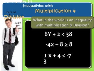 Jason Solves It! Inequalities with    Multiplication & Division 6Y + 2 < 38 -4x – 8  >  8 that’s me Click for answer x + 4  <  -7 3 1 